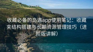 收藏必备的岛遇app使用笔记：收藏夹结构搭建与长期资源管理技巧（进阶版讲解）