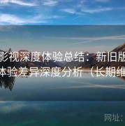 柚子影视深度体验总结：新旧版本对比与体验差异深度分析（长期维护版）