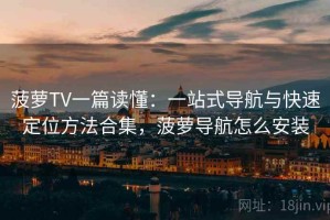 菠萝TV一篇读懂：一站式导航与快速定位方法合集，菠萝导航怎么安装