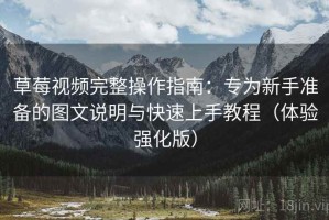 草莓视频完整操作指南：专为新手准备的图文说明与快速上手教程（体验强化版）