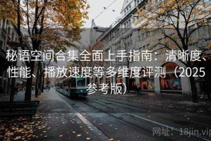 秘语空间合集全面上手指南：清晰度、性能、播放速度等多维度评测（2025参考版）