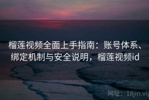 榴莲视频全面上手指南：账号体系、绑定机制与安全说明，榴莲视频id
