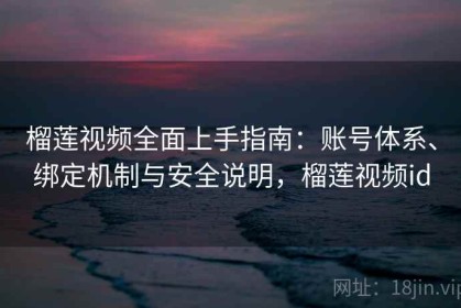 榴莲视频全面上手指南：账号体系、绑定机制与安全说明，榴莲视频id
