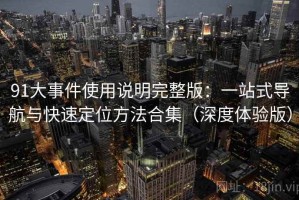 91大事件使用说明完整版：一站式导航与快速定位方法合集（深度体验版）