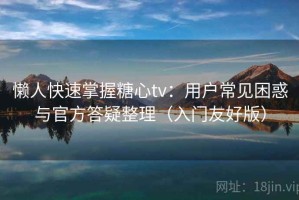 懒人快速掌握糖心tv：用户常见困惑与官方答疑整理（入门友好版）