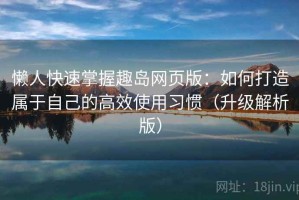 懒人快速掌握趣岛网页版：如何打造属于自己的高效使用习惯（升级解析版）
