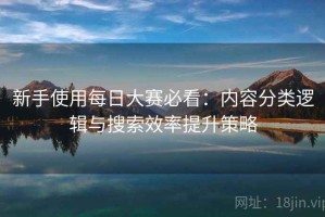 新手使用每日大赛必看：内容分类逻辑与搜索效率提升策略