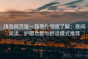 趣岛网页版一篇带你彻底了解：夜间阅读、护眼功能与舒适模式推荐