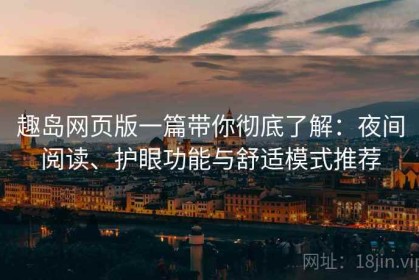 趣岛网页版一篇带你彻底了解：夜间阅读、护眼功能与舒适模式推荐