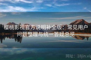 樱桃影视官方说明补全版：常见用户问题整理与统一答疑总览