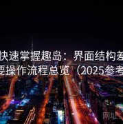 懒人快速掌握趣岛：界面结构差异与主要操作流程总览（2025参考版）