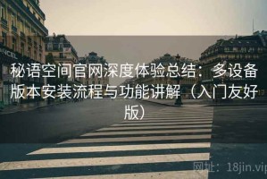 秘语空间官网深度体验总结：多设备版本安装流程与功能讲解（入门友好版）