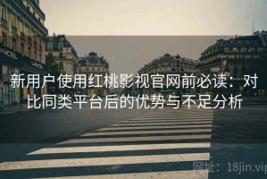 新用户使用红桃影视官网前必读：对比同类平台后的优势与不足分析