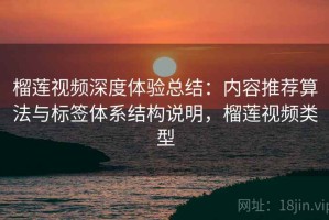 榴莲视频深度体验总结：内容推荐算法与标签体系结构说明，榴莲视频类型