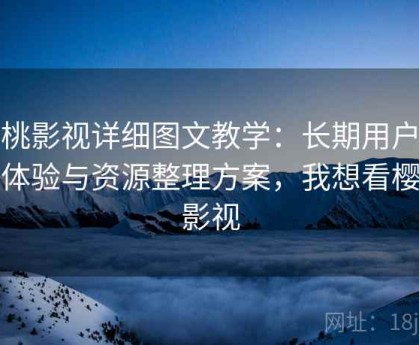 樱桃影视详细图文教学：长期用户维护体验与资源整理方案，我想看樱桃影视