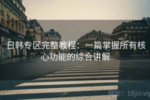 日韩专区完整教程：一篇掌握所有核心功能的综合讲解