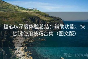 糖心tv深度体验总结：辅助功能、快捷键使用技巧合集（图文版）