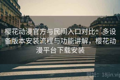 樱花动漫官方与民间入口对比：多设备版本安装流程与功能讲解，樱花动漫平台下载安装