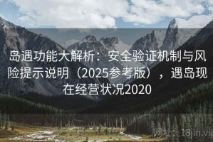 岛遇功能大解析：安全验证机制与风险提示说明（2025参考版），遇岛现在经营状况2020