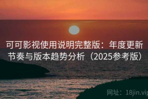 可可影视使用说明完整版：年度更新节奏与版本趋势分析（2025参考版）
