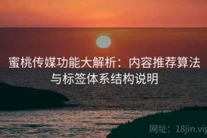 蜜桃传媒功能大解析：内容推荐算法与标签体系结构说明