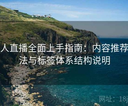 伊人直播全面上手指南：内容推荐算法与标签体系结构说明