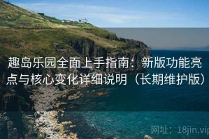 趣岛乐园全面上手指南：新版功能亮点与核心变化详细说明（长期维护版）