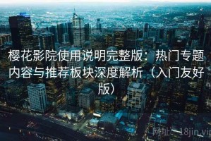 樱花影院使用说明完整版：热门专题内容与推荐板块深度解析（入门友好版）