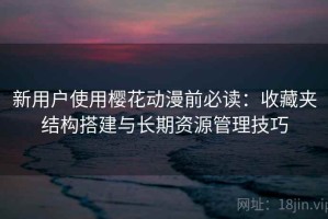 新用户使用樱花动漫前必读：收藏夹结构搭建与长期资源管理技巧