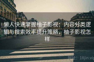 懒人快速掌握柚子影视：内容分类逻辑与搜索效率提升策略，柚子影视怎样