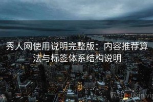 秀人网使用说明完整版：内容推荐算法与标签体系结构说明