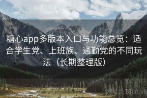 糖心app多版本入口与功能总览：适合学生党、上班族、通勤党的不同玩法（长期整理版）