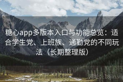 糖心app多版本入口与功能总览：适合学生党、上班族、通勤党的不同玩法（长期整理版）