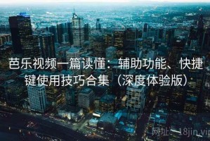 芭乐视频一篇读懂：辅助功能、快捷键使用技巧合集（深度体验版）