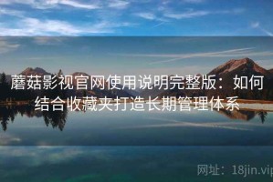蘑菇影视官网使用说明完整版：如何结合收藏夹打造长期管理体系
