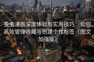 虫虫漫画深度体验与实用技巧：如何高效管理收藏与创建个性标签（图文加强版）