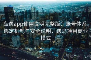 岛遇app使用说明完整版：账号体系、绑定机制与安全说明，遇岛项目商业模式