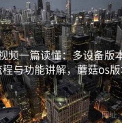 蘑菇视频一篇读懂：多设备版本安装流程与功能讲解，蘑菇os版本