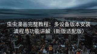 虫虫漫画完整教程：多设备版本安装流程与功能讲解（新版适配版）