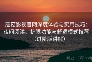 蘑菇影视官网深度体验与实用技巧：夜间阅读、护眼功能与舒适模式推荐（进阶版讲解）
