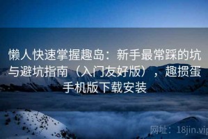 懒人快速掌握趣岛：新手最常踩的坑与避坑指南（入门友好版），趣掼蛋手机版下载安装