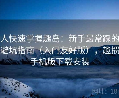 懒人快速掌握趣岛：新手最常踩的坑与避坑指南（入门友好版），趣掼蛋手机版下载安装