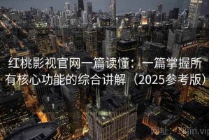 红桃影视官网一篇读懂：一篇掌握所有核心功能的综合讲解（2025参考版）