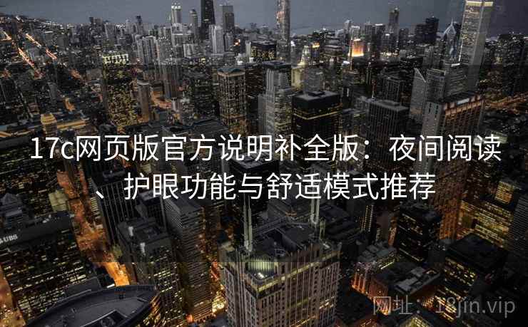 17c网页版官方说明补全版：夜间阅读、护眼功能与舒适模式推荐