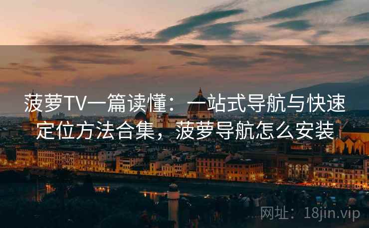 菠萝TV一篇读懂：一站式导航与快速定位方法合集，菠萝导航怎么安装