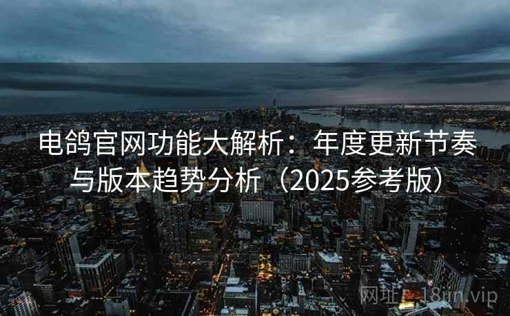 电鸽官网功能大解析:年度更新节奏与版本趋势分析(2025参考版) 电鸽官网功能大解析:年度更新节奏与版本趋势分析(2025参考版)
