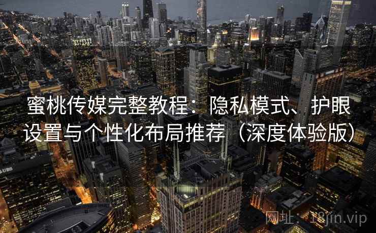 蜜桃传媒完整教程：隐私模式、护眼设置与个性化布局推荐（深度体验版）