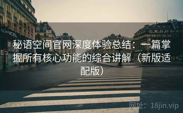 秘语空间官网深度体验总结：一篇掌握所有核心功能的综合讲解（新版适配版）