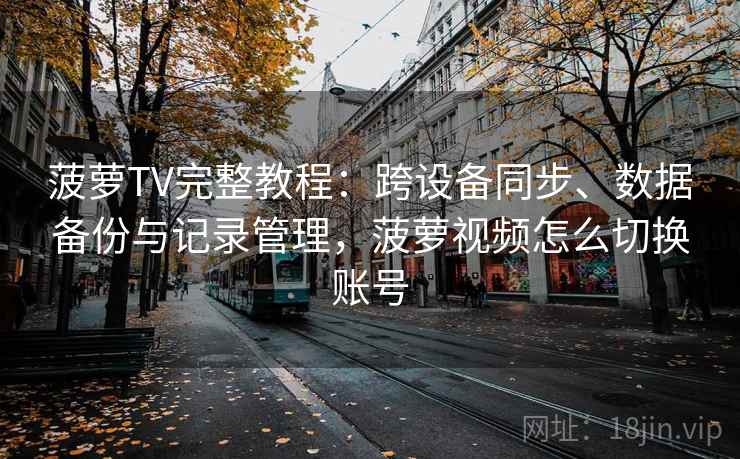 菠萝TV完整教程：跨设备同步、数据备份与记录管理，菠萝视频怎么切换账号