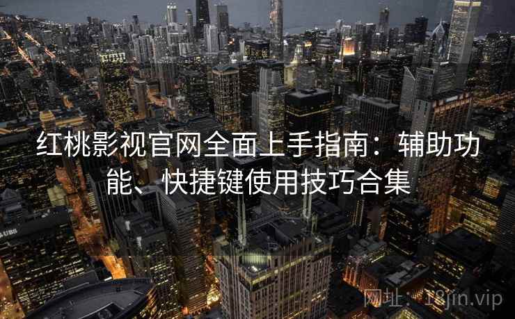 红桃影视官网全面上手指南：辅助功能、快捷键使用技巧合集